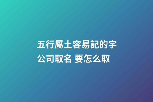 五行屬土容易記的字公司取名 要怎么取-第1張-公司起名-玄機(jī)派